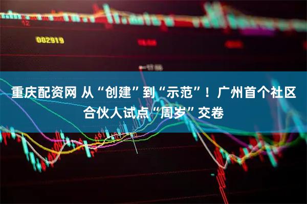重庆配资网 从“创建”到“示范”！广州首个社区合伙人试点“周岁”交卷