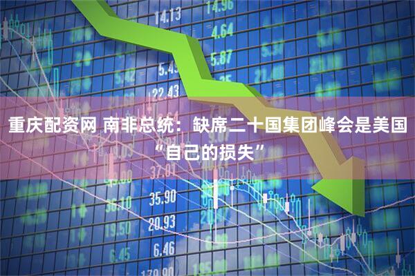 重庆配资网 南非总统：缺席二十国集团峰会是美国“自己的损失”