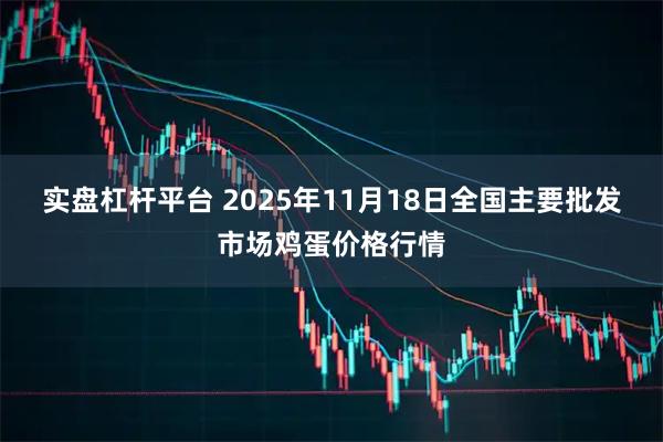 实盘杠杆平台 2025年11月18日全国主要批发市场鸡蛋价格行情