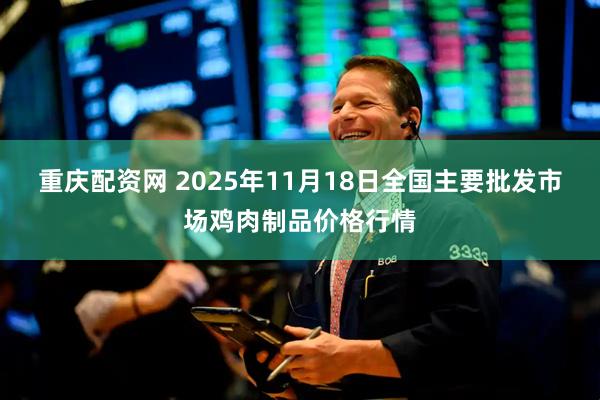 重庆配资网 2025年11月18日全国主要批发市场鸡肉制品价格行情
