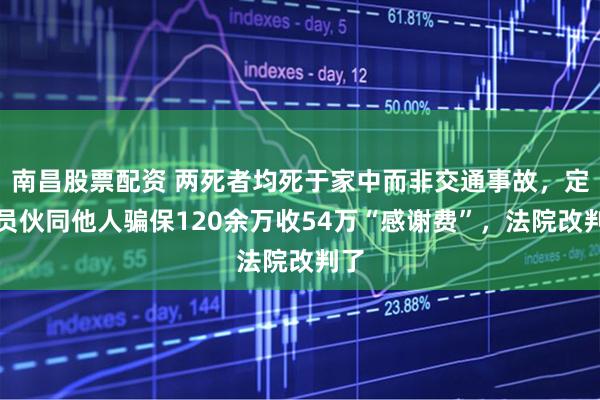 南昌股票配资 两死者均死于家中而非交通事故，定损员伙同他人骗保120余万收54万“感谢费”，法院改判了