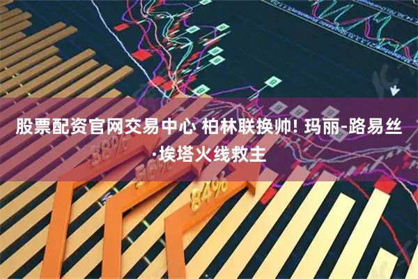 股票配资官网交易中心 柏林联换帅! 玛丽-路易丝·埃塔火线救主