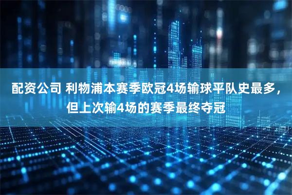 配资公司 利物浦本赛季欧冠4场输球平队史最多，但上次输4场的赛季最终夺冠