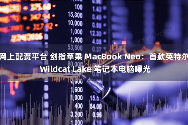 网上配资平台 剑指苹果 MacBook Neo：首款英特尔 Wildcat Lake 笔记本电脑曝光