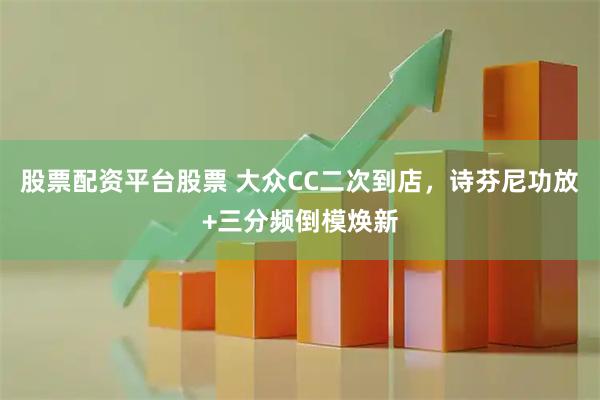 股票配资平台股票 大众CC二次到店，诗芬尼功放+三分频倒模焕新